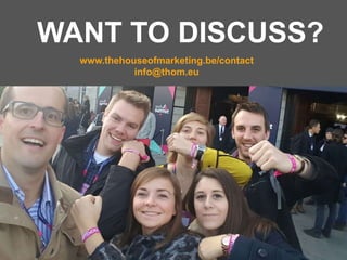 Presentation1 13
WANT TO DISCUSS?
www.thehouseofmarketing.be/contact
info@thom.eu