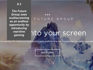 Presentation1 5
# 3
The Future
Group sees
multiscreening
as an endless
opportunity by
introducing
real-time
gaming
