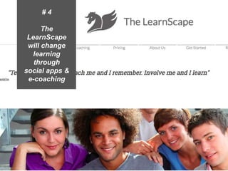 Presentation1 6
# 4
The
LearnScape
will change
learning
through
social apps &
e-coaching
