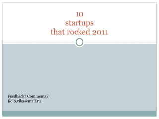 10 startups that rocked 2011 Feedback? Comments? [email_address] 