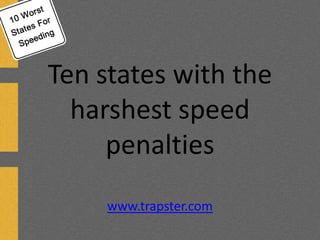 Ten states with the
harshest speed
penalties
www.trapster.com
 
