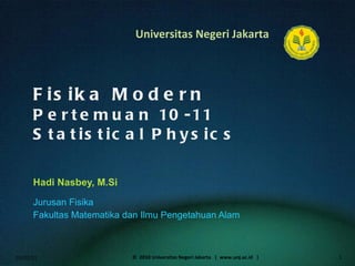 Fisika Modern Pertemuan 10-11 Statistical Physics Hadi Nasbey, M.Si ,[object Object],[object Object],01/02/11 ©  2010 Universitas Negeri Jakarta  |  www.unj.ac.id  | 