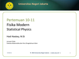Pertemuan 10-11 Fisika Modern Statistical Physics Hadi Nasbey, M.Si ,[object Object],[object Object],07/03/11 ©  2010 Universitas Negeri Jakarta  |  www.unj.ac.id  | 