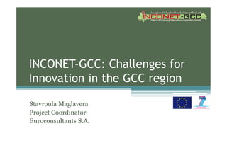 INCONET-GCC: Challenges for
Innovation in the GCC region

Stavroula Maglavera
Project Coordinator
Euroconsultants S.A.
 