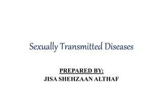 Sexually Transmitted Diseases
PREPARED BY:
JISA SHEHZAAN ALTHAF
 