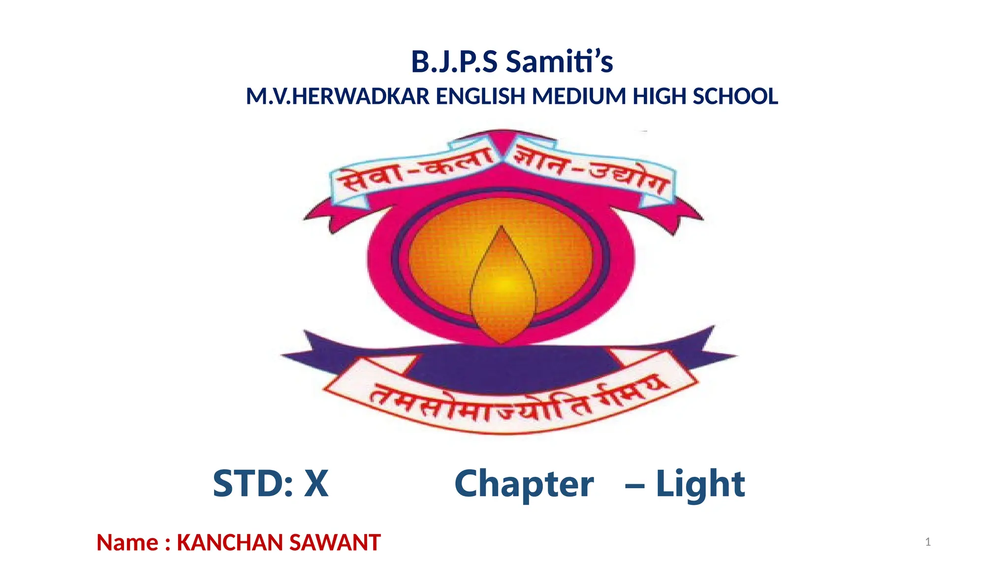 1
B.J.P.S Samiti’s
M.V.HERWADKAR ENGLISH MEDIUM HIGH SCHOOL
STD: X Chapter – Light
Program:
Semester:
Course: NAME OF THE COURSE
Name : KANCHAN SAWANT