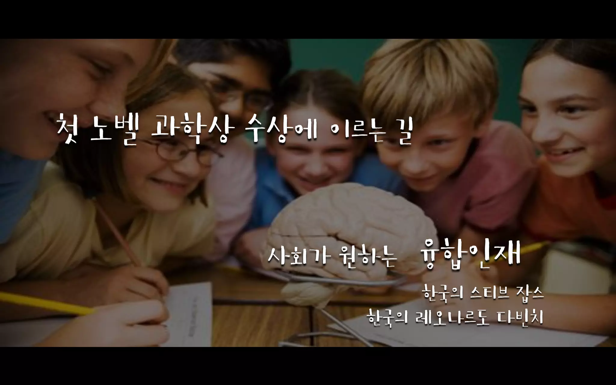 첫 노벨 과학상 수상에 이르는 길

사회가 원하는

융합인재

한국의 스티브 잡스
한국의 레오나르도 다빈치

 