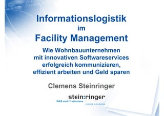 Informationslogistik
im
Facility Management
Wie Wohnbauunternehmen
mit innovativen Softwareservices
erfolgreich kommunizieren,
effizient arbeiten und Geld sparen
Clemens Steinringer
 