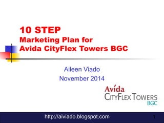 1 
10 STEP 
Marketing Plan for 
Avida CityFlex Towers BGC 
Aileen Viado 
November 2014 
http://aiviado.blogspot.com 
 