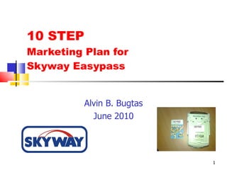 10 STEP  Marketing Plan for  Skyway Easypass Alvin B. Bugtas June 2010 