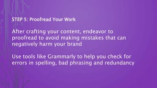 STEP 5: Proofread Your Work
After crafting your content, endeavor to
proofread to avoid making mistakes that can
negativel...