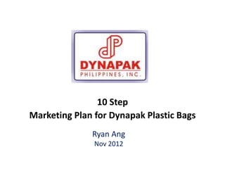 10 Step
Marketing Plan for Dynapak Plastic Bags
              Ryan Ang
               Nov 2012
 