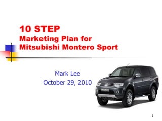 1
10 STEP
Marketing Plan for
Mitsubishi Montero Sport
Mark Lee
October 29, 2010
 
