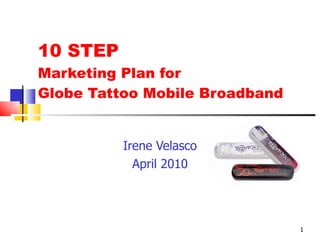 10 STEP  Marketing Plan for  Globe Tattoo Mobile Broadband Irene Velasco April 2010 