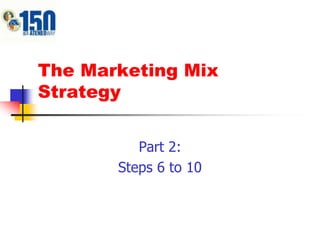 The Marketing Mix
Strategy
Part 2:
Steps 6 to 10
 