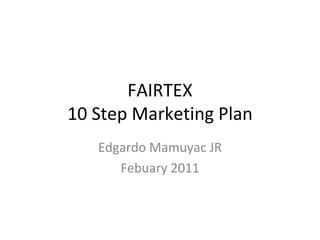FAIRTEX 10 Step Marketing Plan Edgardo Mamuyac JR Febuary 2011 