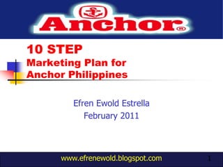 10 STEP Marketing Plan for Anchor Philippines EfrenEwoldEstrella February 2011 1 