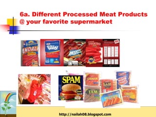 6a. Different Processed Meat Products
@ your favorite supermarket




           http://nailah08.blogspot.com
 