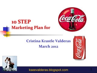 10 STEP
Marketing Plan for


      Cristina Krastle Valderas
             March 2012




        kseevalderas.blogspot.com   1
 