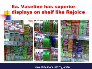 6a. Vaseline has superior
displays on shelf like Rejoice




         www.slideshare.net/rgjardin
 