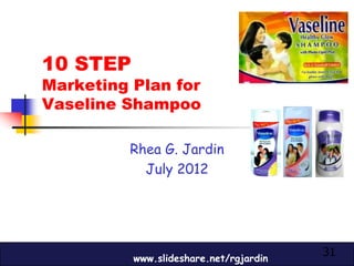 10 STEP
Marketing Plan for
Vaseline Shampoo

         Rhea G. Jardin
           July 2012




          www.slideshare.net/rgjardin
                                        31
 