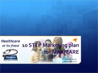 10 STEP Marketing plan for MAXICARE Cristina M. Garcia November 2010 