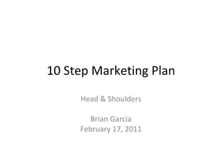 10 Step Marketing Plan Head & Shoulders Brian Garcia February 17, 2011 