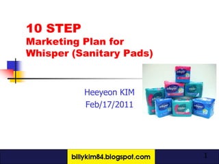 10 STEP Marketing Plan for Whisper (Sanitary Pads) Heeyeon KIM Feb/17/2011 1 