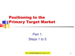 4
Positioning to the
Primary Target Market
Part 1:
Steps 1 to 5
 