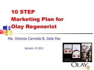 10 STEP Marketing Plan for  Olay Regenerist Ma. Victoria Carmela B. Dela Paz January 19 2011 