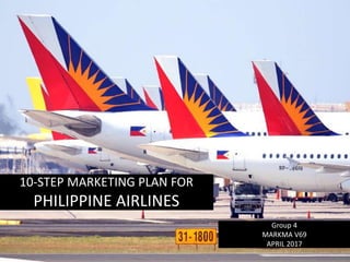 10-STEP MARKETING PLAN FOR
PHILIPPINE AIRLINES
Group 4
MARKMA V69
APRIL 2017
 