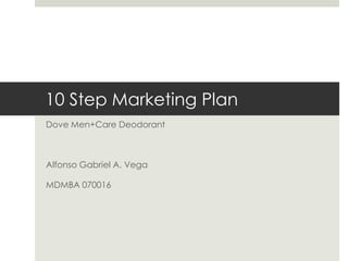 10 Step Marketing Plan Dove Men+Care Deodorant Alfonso Gabriel A. Vega MDMBA 070016 