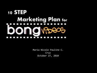 10 STEP
Marketing Plan for
Maria Nicole Pauline C.
Cruz
October 27, 2010
 