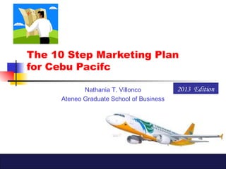 The 10 Step Marketing Plan
for Cebu Pacifc
Nathania T. Villonco
Ateneo Graduate School of Business
2013 Edition
 