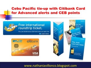 Cebu Pacific tie-up with Citibank Card
for Advanced alerts and CEB points
www.nathaniavillonco.blogspot.com
 