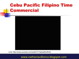 Cebu Pacific Filipino Time
Commercial
Link: http://www.youtube.com/watch?v=5atoa8UxRnQ
www.nathaniavillonco.blogspot.com
 