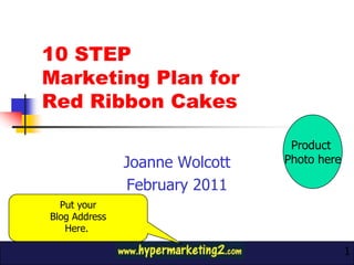 10 STEP Marketing Plan for Red Ribbon Cakes Joanne Wolcott February 2011 Product  Photo here Put your Blog Address Here.  1 