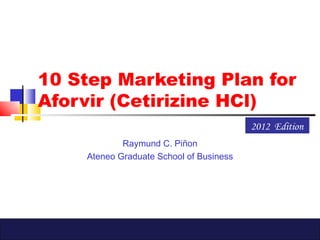 10 Step Marketing Plan for
Aforvir (Cetirizine HCl)
                                         2012 Edition
            Raymund C. Piñon
    Ateneo Graduate School of Business
 