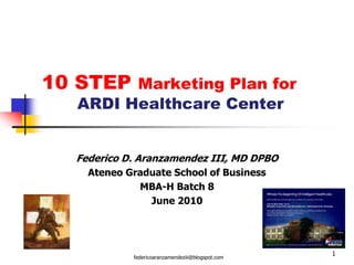1 10 STEP Marketing Plan for 	ARDI Healthcare Center Federico D. Aranzamendez III, MD DPBO Ateneo Graduate School of Business MBA-H Batch 8 June 2010 