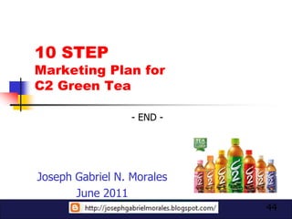 10 STEP
Marketing Plan for
C2 Green Tea

                  - END -




Joseph Gabriel N. Morales
       June 2011
                            44
 