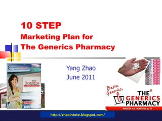 10 STEP  Marketing Plan for  The Generics Pharmacy Yang Zhao June 2011 http://zhaointote.blogspot.com/ 