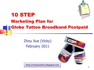 10 STEP Marketing Plan for  Globe Tattoo Broadband Postpaid Zhou Xue (Vicky) February 2011 
