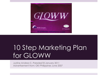 10 Step Marketing Plan for GLOWW Justine Andrea C. ParedesΙ18 January 2011 Advertisement from: OK! Philippines June 2007 