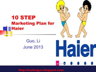 1
10 STEP
Marketing Plan for
Haier
Guo, Li
June 2013
http://lisalisaguo.blogspot.com/
 
