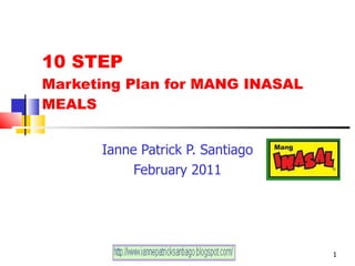 10 STEP  Marketing Plan for MANG INASAL MEALS Ianne Patrick P. Santiago February 2011 