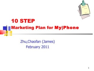 10 STEP Marketing Plan for  My|Phone Zhu,Chaofan (James) February 2011 