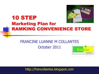 10 STEP
Marketing Plan for
RAMKING CONVENIENCE STORE

  FRANCINE LUANNE M COLLANTES
          October 2011




    http://francollantes.blogspot.com   1
 