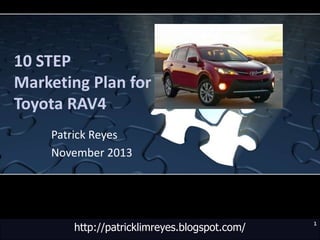 10 STEP
Marketing Plan for
Toyota RAV4
Patrick Reyes
November 2013

http://patricklimreyes.blogspot.com/

1

 