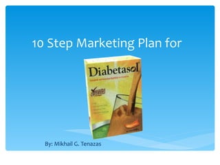 10 Step Marketing Plan for By: Mikhail G. Tenazas 