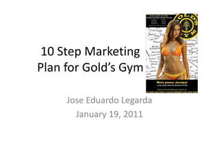 10 Step Marketing Plan for Gold’s Gym Jose Eduardo Legarda January 19, 2011 